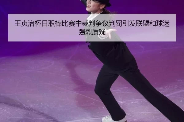 王贞治杯日职棒比赛中裁判争议判罚引发联盟和球迷强烈质疑