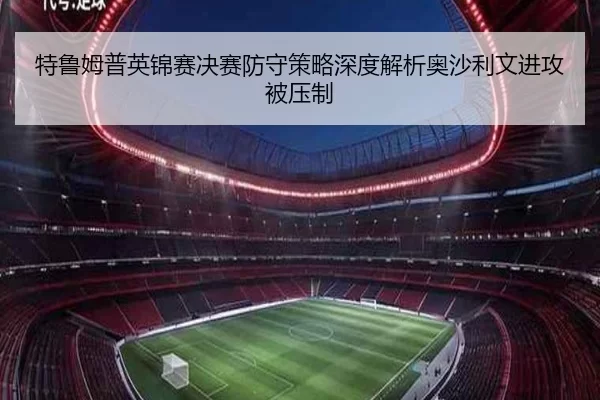 特鲁姆普英锦赛决赛防守策略深度解析奥沙利文进攻被压制