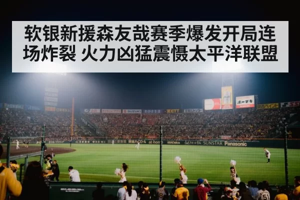 软银新援森友哉赛季爆发开局连场炸裂 火力凶猛震慑太平洋联盟