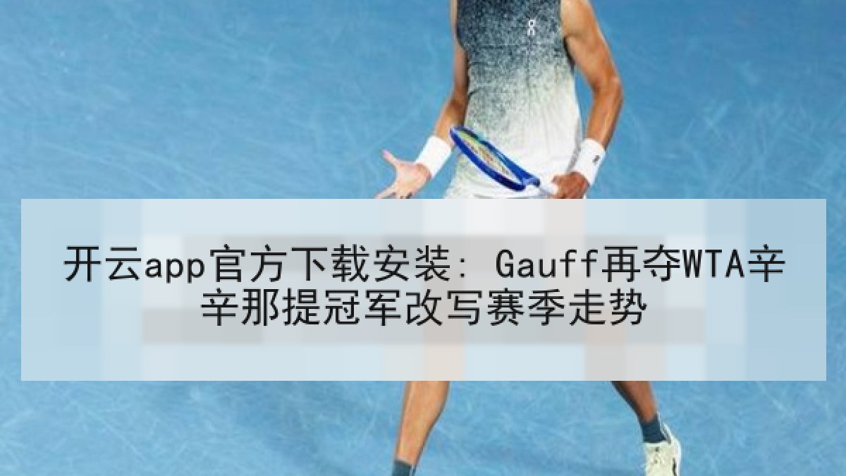 开云app官方下载安装: Gauff再夺WTA辛辛那提冠军改写赛季走势