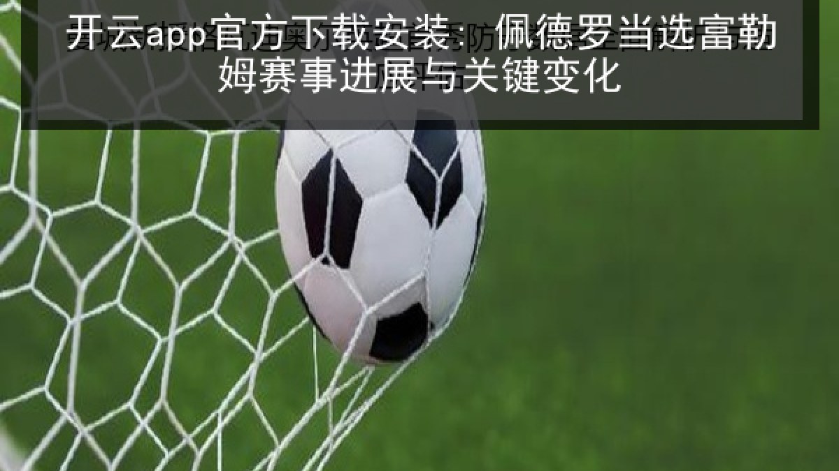 开云app官方下载安装: 佩德罗当选富勒姆赛事进展与关键变化
