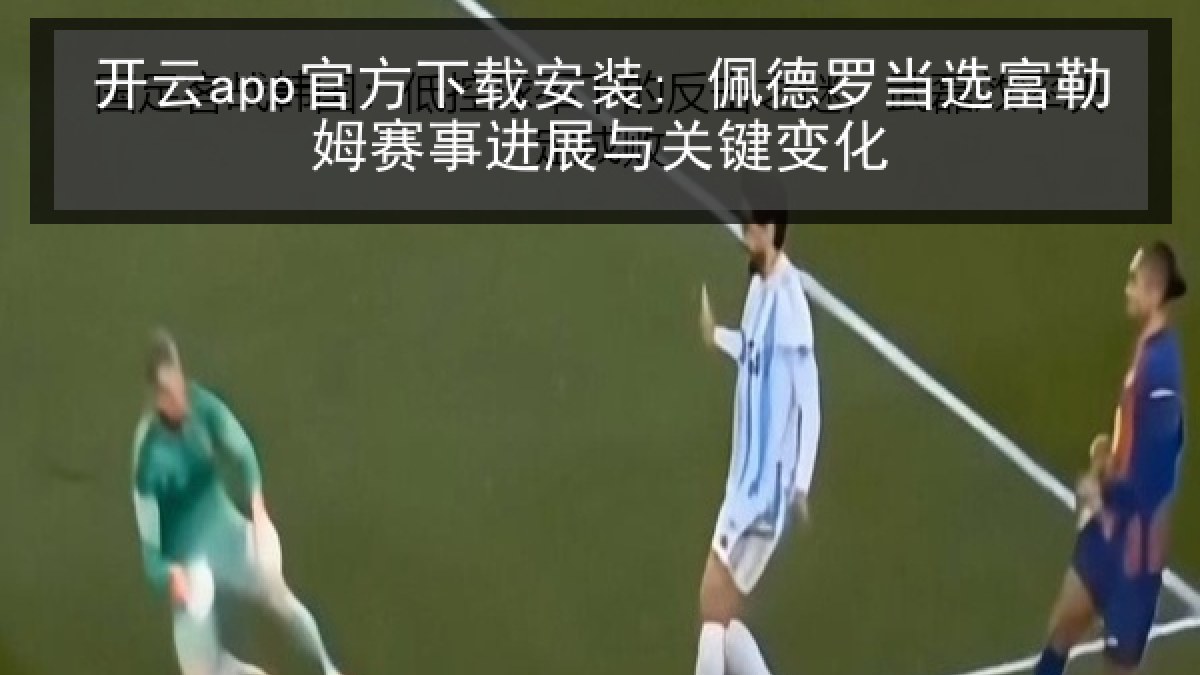 开云app官方下载安装: 佩德罗当选富勒姆赛事进展与关键变化