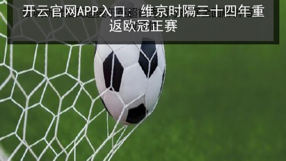 开云官网APP入口: 维京时隔三十四年重返欧冠正赛