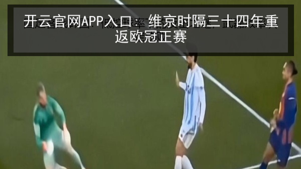 开云官网APP入口: 维京时隔三十四年重返欧冠正赛