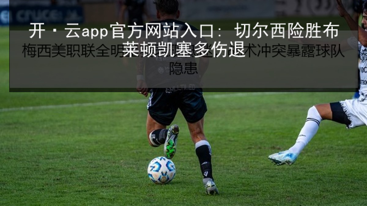 开·云app官方网站入口: 切尔西险胜布莱顿凯塞多伤退