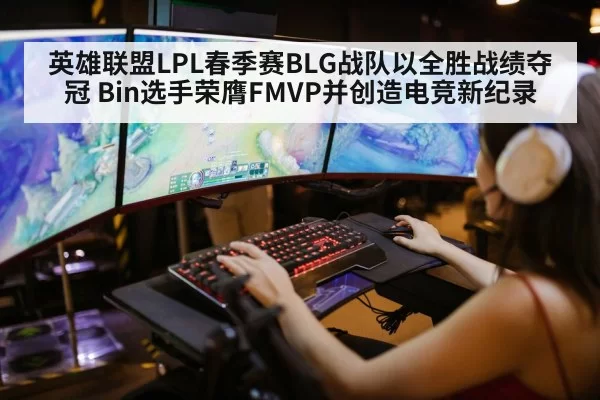 英雄联盟LPL春季赛BLG战队以全胜战绩夺冠 Bin选手荣膺FMVP并创造电竞新纪录