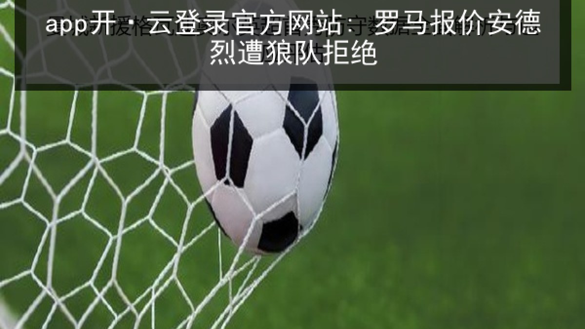 app开·云登录官方网站: 罗马报价安德烈遭狼队拒绝