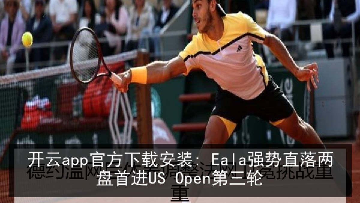 开云app官方下载安装: Eala强势直落两盘首进US Open第三轮