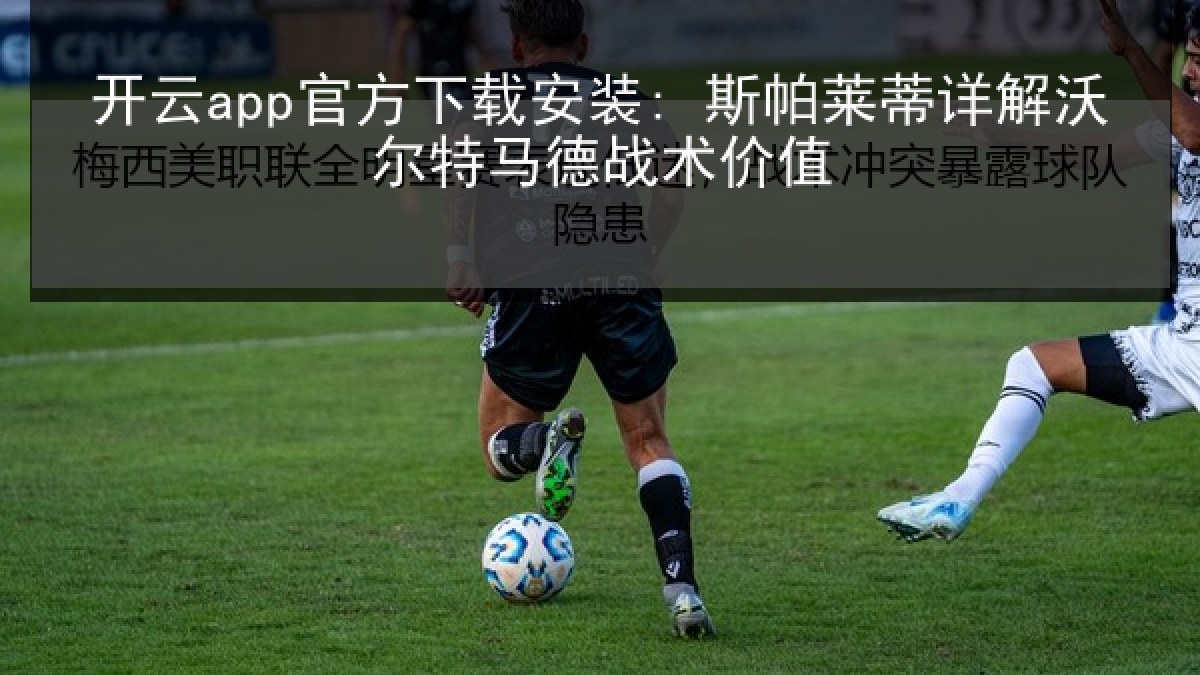 开云app官方下载安装: 斯帕莱蒂详解沃尔特马德战术价值