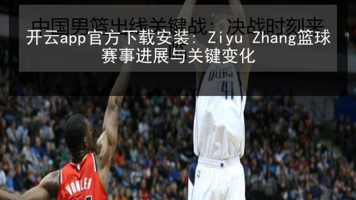 开云app官方下载安装: Ziyu Zhang篮球赛事进展与关键变化