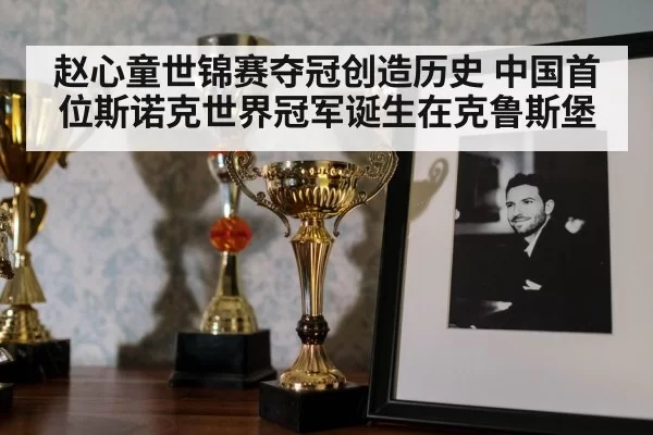 赵心童世锦赛夺冠创造历史 中国首位斯诺克世界冠军诞生在克鲁斯堡