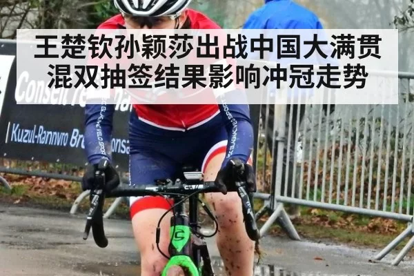 王楚钦孙颖莎出战中国大满贯混双抽签结果影响冲冠走势